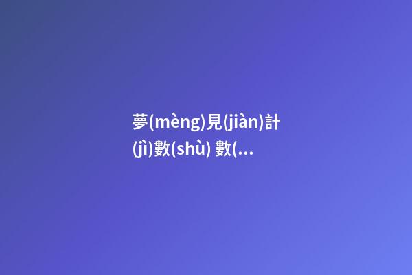 夢(mèng)見(jiàn)計(jì)數(shù) 數(shù)數(shù)　周公解夢(mèng)之夢(mèng)到計(jì)數(shù) 數(shù)數(shù)